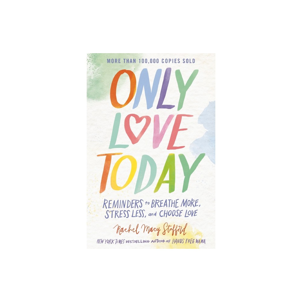 Only Love Today : Reminders to Breathe More, Stress Less, and Choose Love (Hardcover) (Rachel Macy - by Rachel Macy Stafford