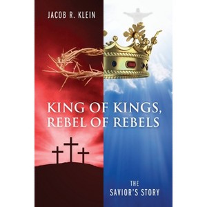 King of Kings, Rebel of Rebels - by  Jacob R Klein (Paperback) - 1 of 1
