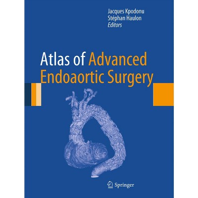 Atlas of Advanced Endoaortic Surgery - by  Jacques Kpodonu & Stéphan Haulon (Hardcover)