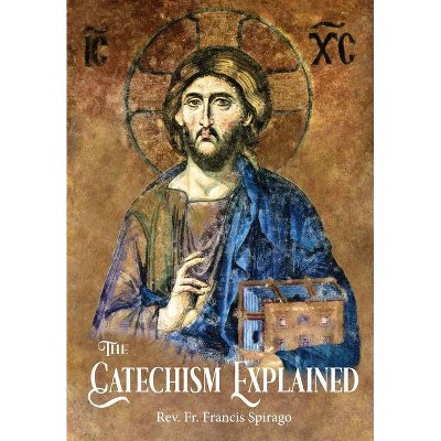 The Catechism Explained - by  Francis Spirago (Hardcover)