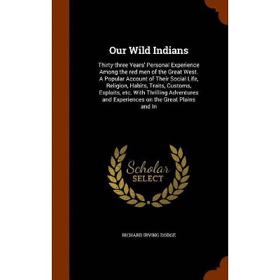 Our Wild Indians - by  Richard Irving Dodge (Hardcover)