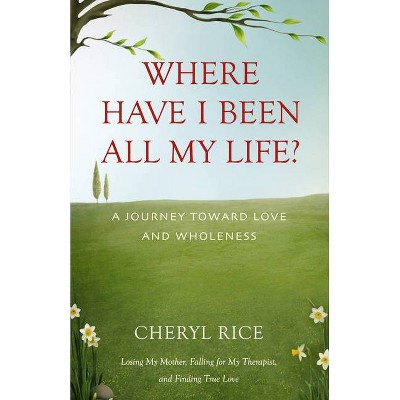 Where Have I Been All My Life? - by  Cheryl Rice (Paperback)