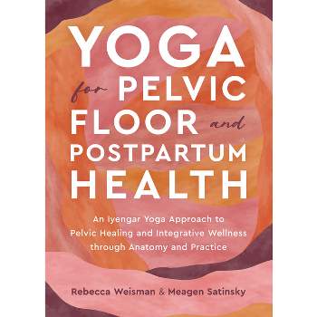 Yoga for Pelvic Floor and Postpartum Health - by  Rebecca Weisman & Meagen Satinsky (Paperback)