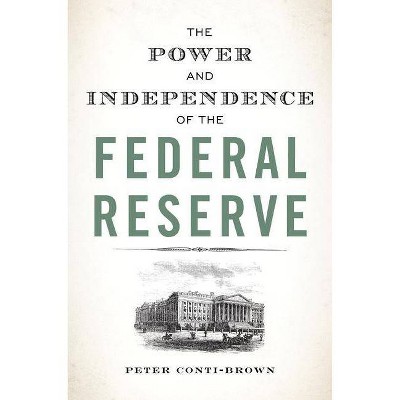 The Power and Independence of the Federal Reserve - by  Peter Conti-Brown (Paperback)