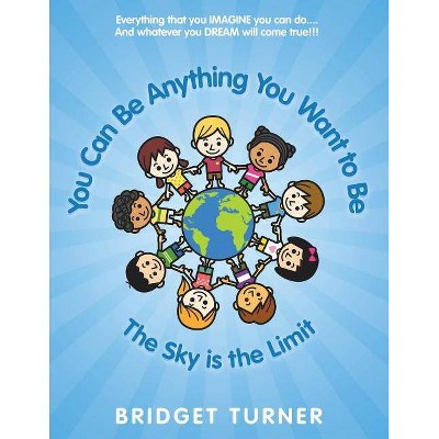 You Can Be Anything You Want to Be - by  Bridget Turner (Paperback)