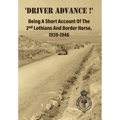 'DRIVER ADVANCE !' Being A Short Account Of The 2nd Lothians And Border Horse, 1939-1946 - by Anon