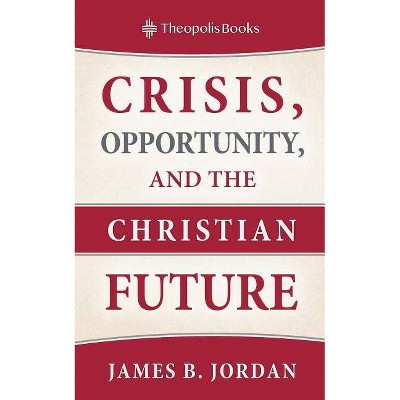 Crisis, Opportunity, and the Christian Future - by  James B Jordan (Paperback)