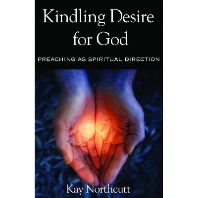 Kindling Desire for God - by  Kay L Northcutt (Paperback)