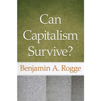 Can Capitalism Survive? - by  Benjamin A Rogge (Paperback)