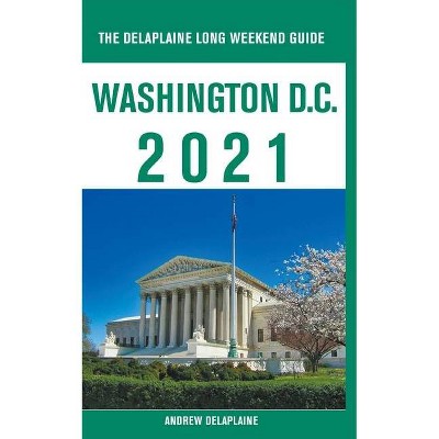 Washington, D.C. - The Delaplaine 2021 Long Weekend Guide - by  Andrew Delaplaine (Paperback)