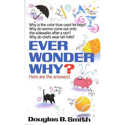 Ever Wonder Why? - by  Douglas B Smith (Paperback)