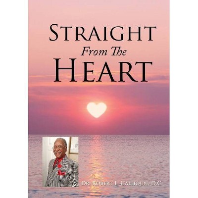 Straight From The Heart - by  Robert L Calhoun D C (Paperback)