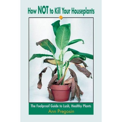 How Not to Kill Your Houseplants - by  Ann Pregosin (Paperback)