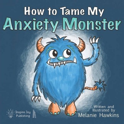 How To Tame My Anxiety Monster - (Mindful Monster Collection) by  Melanie Hawkins (Paperback)