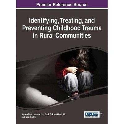 Identifying, Treating, and Preventing Childhood Trauma in Rural Communities - by  Marion Baker & Jacqueline Ford & Brittany Canfield (Hardcover)