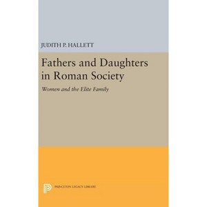 Fathers and Daughters in Roman Society - (Princeton Legacy Library) by  Judith P Hallett (Hardcover) - 1 of 1