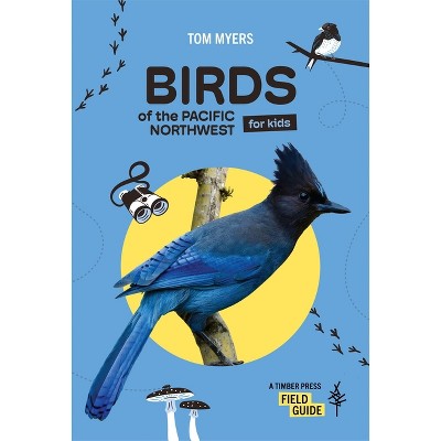 Birds of the Pacific Northwest for Kids - (Timber Press Field Guide) by  Tom Myers (Paperback)