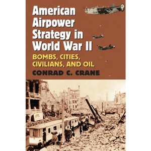 American Airpower Strategy in World War II - (Modern War Studies) by  Conrad C Crane (Paperback) - 1 of 1