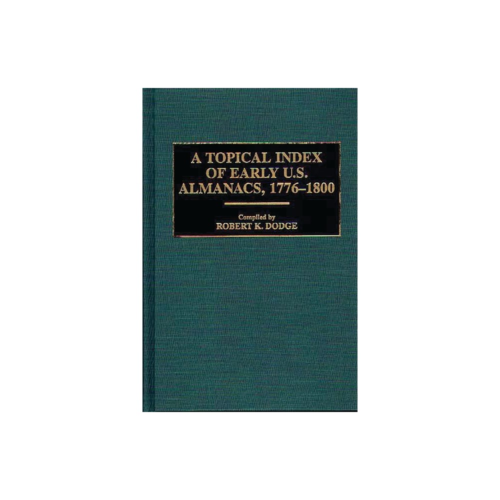 A Topical Index of Early U.S. Almanacs, 1776-1800 - (Bibliographies and Indexes in American Literature) by Robert K Dodge & Unknown (Hardcover)