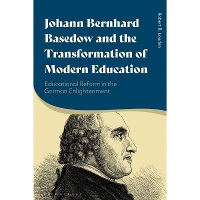 Johann Bernhard Basedow and the Transformation of Modern Education - by  Robert B Louden (Paperback)