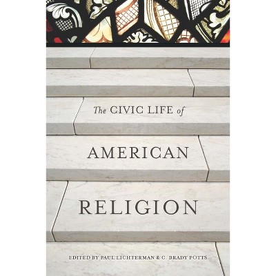 The Civic Life of American Religion - by  Paul Lichterman & C Brady Potts (Paperback)