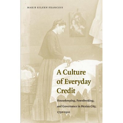 A Culture of Everyday Credit - (Engendering Latin America) by  Marie Eileen Francois (Paperback)