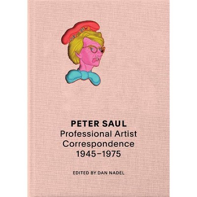 Peter Saul: Professional Artist Correspondence, 1945-1976 - by  Dan Nadel (Paperback)