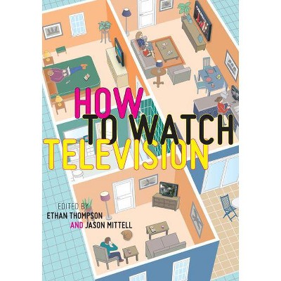 How to Watch Television - (User's Guides to Popular Culture) by  Ethan Thompson & Jason Mittell (Paperback)