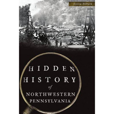 Hidden History of Northwestern Pennsylvania - by  Jessica Hilburn (Paperback)