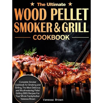 The Ultimate Wood Pellet Grill and Smoker Cookbook - by  Vanessa Brown (Hardcover)