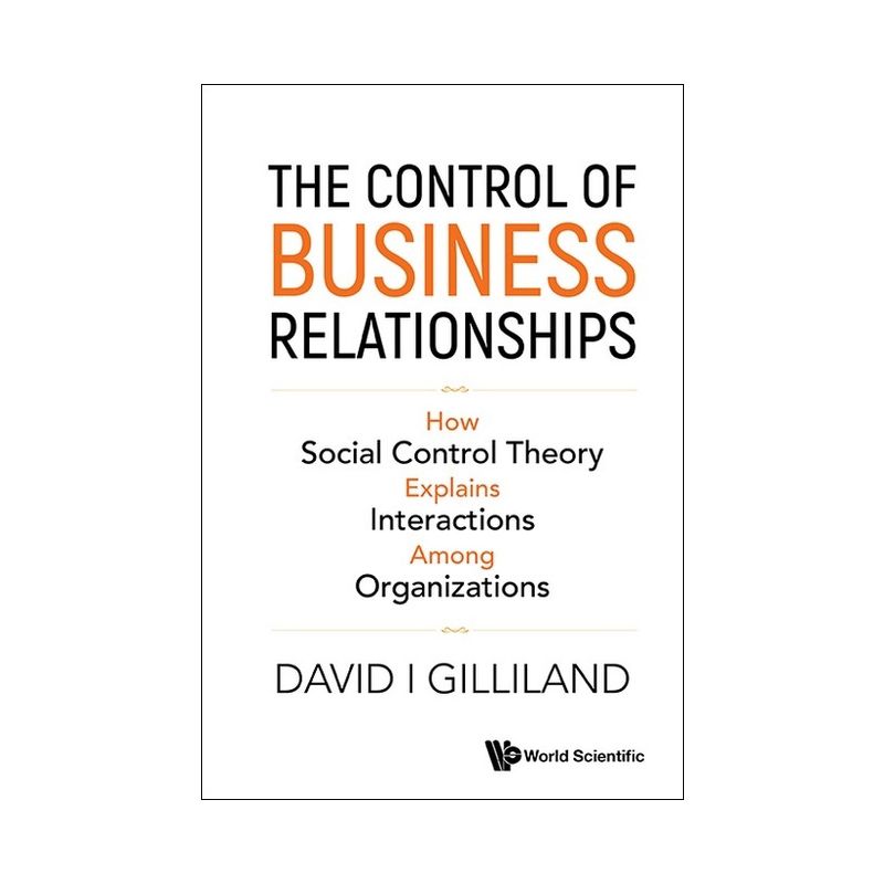 Control of Business Relationships, The: How Social Control Theory Explains Interactions Among Organizations - by  David I Gilliland (Hardcover), 1 of 2