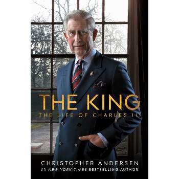 The King: The Life of Charles III - by Christopher Andersen (Hardcover)