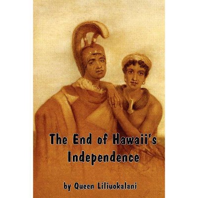 The End of Hawaii's Independence - by  Liliuokalani (Paperback)