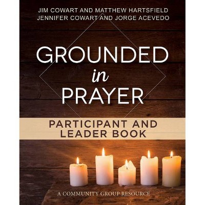 Grounded in Prayer Participant and Leader Book - by  Jennifer Cowart & Jorge Acevedo & Matthew Hartsfield & Jim Cowart (Paperback)