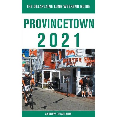 Provincetown - The Delaplaine 2021 Long Weekend Guide - by  Andrew Delaplaine (Paperback)