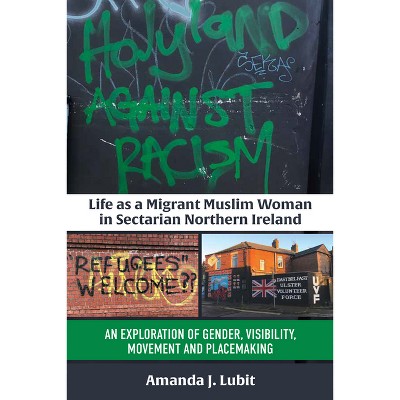 Life as a Migrant Muslim Woman in Sectarian Northern Ireland - by  Amanda J Lubit (Hardcover)