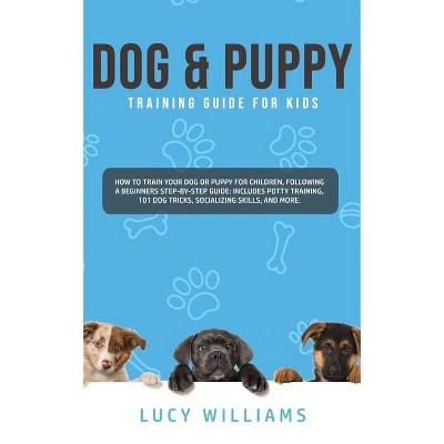 Dog & Puppy Training Guide for Kids - by  Lucy Williams (Paperback)