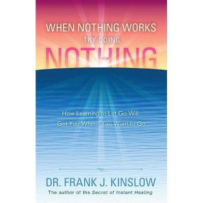 When Nothing Works Try Doing Nothing - by  Frank J Kinslow (Paperback)