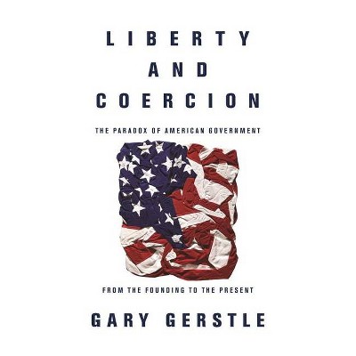 Liberty and Coercion - by  Gary Gerstle (Paperback)