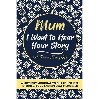 Mum, I Want To Hear Your Story - by  The Life Graduate Publishing Group (Paperback)