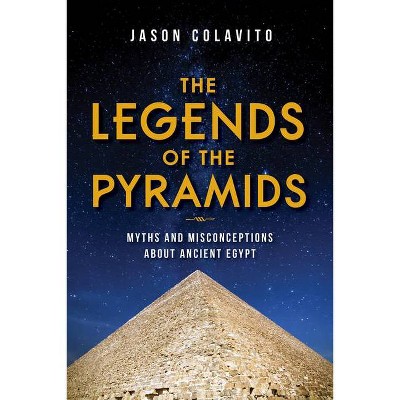 The Legends of the Pyramids - by  Jason Colavito (Hardcover)