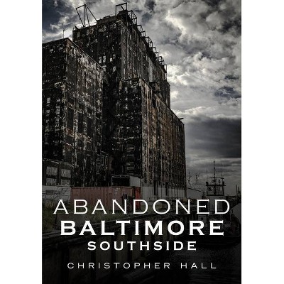 Abandoned Baltimore - by  Christopher Hall (Paperback)