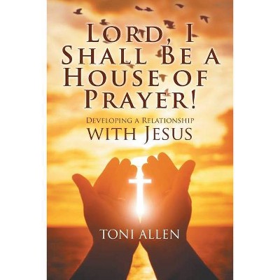 Lord, I Shall Be a House of Prayer! - by  Toni Allen (Paperback)