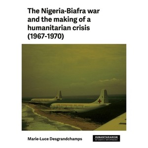 The Nigeria-Biafra War and the Making of a Humanitarian Crisis (1967-1970) - (Humanitarianism: Key Debates and New Approaches) (Hardcover) - 1 of 1