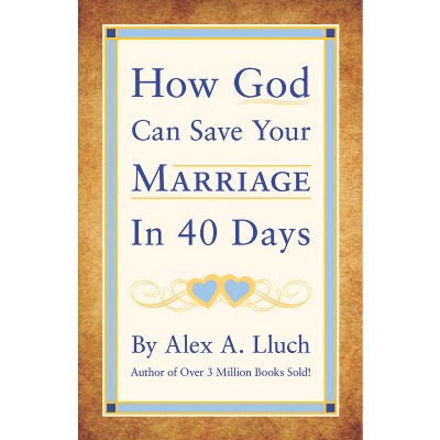 How God Can Save Your Marriage in 40 Days - by  Alex A Lluch (Paperback)
