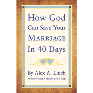 How God Can Save Your Marriage in 40 Days - by  Alex A Lluch (Paperback) - 1 of 1