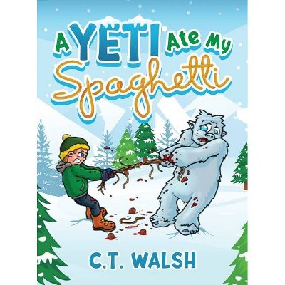 A Yeti Ate My Spaghetti - by  C T Walsh (Hardcover)