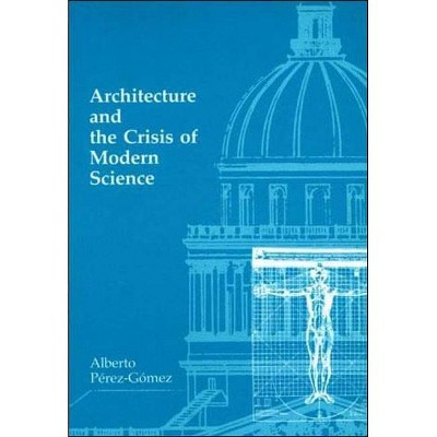 Architecture and the Crisis of Modern Science - (Mit Press) by  Alberto Perez-Gomez (Paperback)