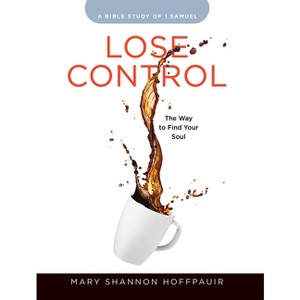 Lose Control - Women's Bible Study Participant Workbook - by  Mary Shannon Hoffpauir (Paperback) - 1 of 1