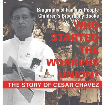 Who Started the United Farm Workers Union? The Story of Cesar Chavez - Biography of Famous People Children's Biography Books - by  Baby Professor